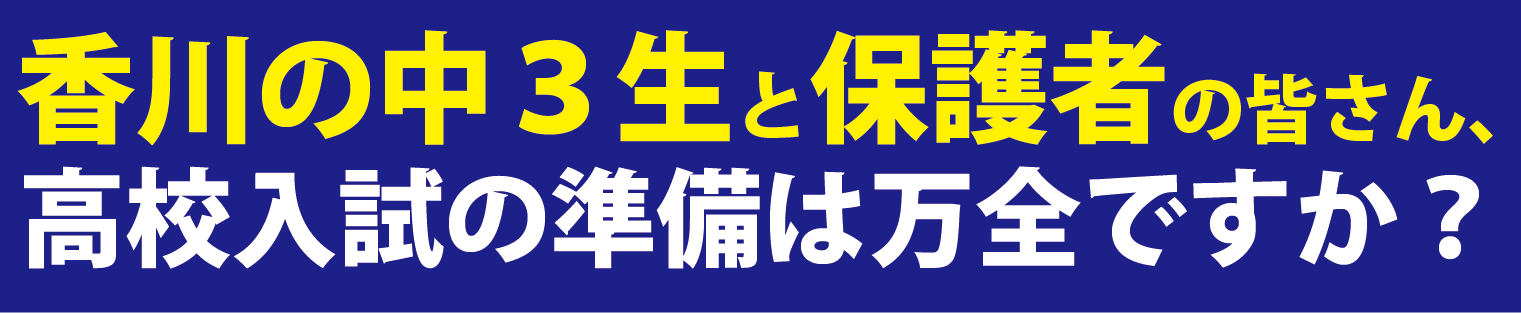 香川の中３生と保護者の皆さん、高校入試の準備は万全ですか？