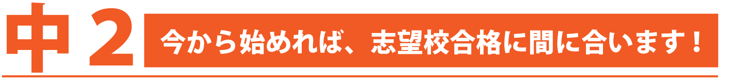 中２：今から始めれば、志望校合格に間に合います。