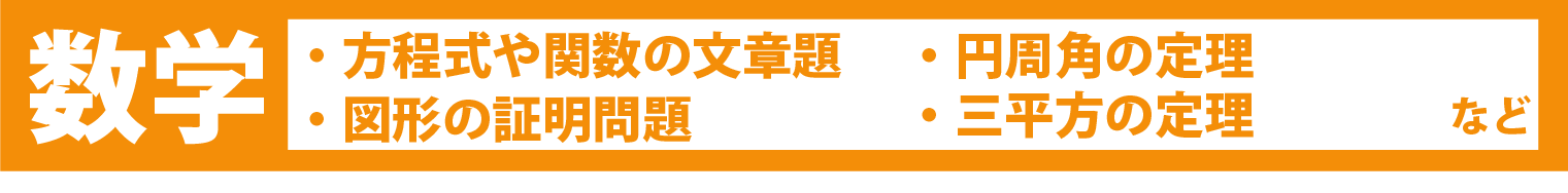 数学：方程式や関数の文章題・図形の証明問題・円周角の定理・三平方の定理　など