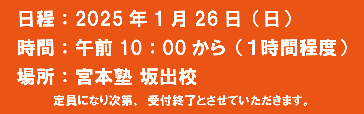 日程：2025年１月26日(日) 時間：午前10:00～(1時間程度) 場所：宮本塾坂出校 定員になり次第、受付終了とさせて頂きます。